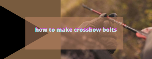 how to make crossbow bolts